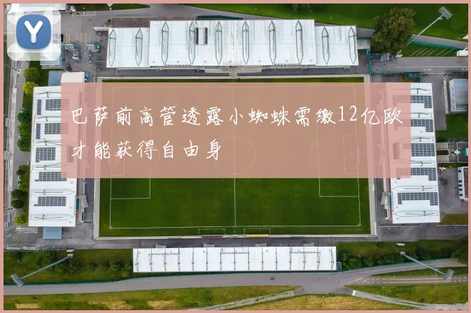巴萨前高管透露小蜘蛛需缴12亿欧才能获得自由身