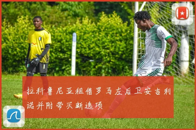 拉科鲁尼亚租借罗马左后卫安吉利诺并附带买断选项